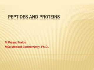 PEPTIDES AND PROTEINS
M.Prasad Naidu
MSc Medical Biochemistry, Ph.D,.
 