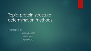 Topic: protein structure
determination methods
PRESENTED BY
KHIZAR ABBAS
ULFAT RANA
SABAHAT ALI
 