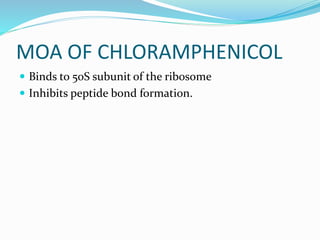 MOA OF CHLORAMPHENICOL
 Binds to 50S subunit of the ribosome
 Inhibits peptide bond formation.
 