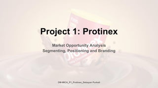 Project 1: Protinex
Market Opportunity Analysis
Segmenting, Positioning and Branding
DM-MICA_P1_Protinex_Debayan Purkait
 