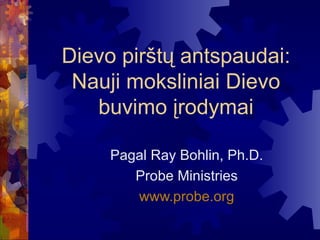 Dievo pir štų antspaudai : N auji moksliniai Dievo buvimo įrodymai Pagal  Ray Bohlin, Ph.D. Probe Ministries www.probe.org 