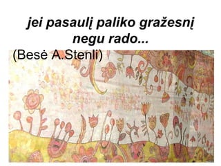 jei pasaulį paliko gražesnį
         negu rado...
(Besė A.Stenli)
 