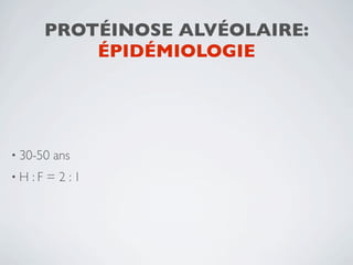 PROTÉINOSE ALVÉOLAIRE:
           ÉPIDÉMIOLOGIE




• 30-50   ans
•H   :F = 2 :1
 
