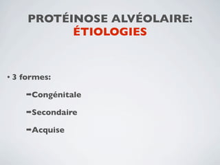 PROTÉINOSE ALVÉOLAIRE:
            ÉTIOLOGIES


•3   formes:

      ➡Congénitale

      ➡Secondaire

      ➡Acquise
 