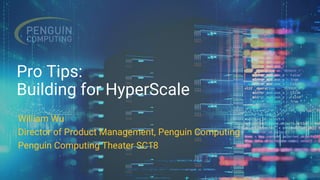 Pro Tips:
Building for HyperScale
William Wu
Director of Product Management, Penguin Computing
Penguin Computing Theater SC18
 