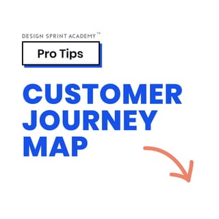 Pro Tips
CUSTOMER
JOURNEY
MAP
 