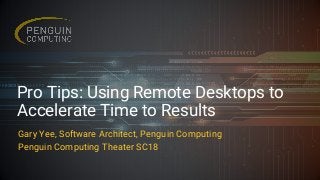 Pro Tips: Using Remote Desktops to
Accelerate Time to Results
Gary Yee, Software Architect, Penguin Computing
Penguin Computing Theater SC18
 