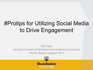 #Protips for Utilizing Social Media
to Drive Engagement
Will Patch
Assistant Director of Admissions-Social Media Coordinator
IACAC Spring Congress 2015
 