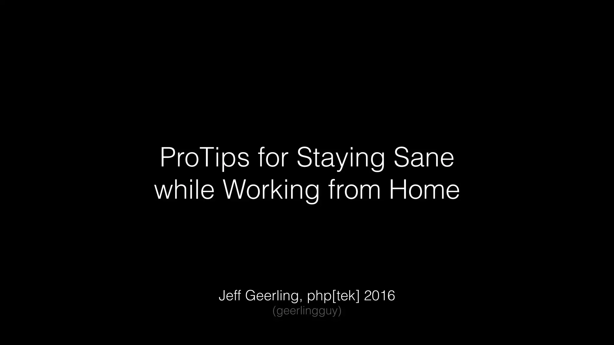 ProTips for Staying Sane
while Working from Home
Jeff Geerling, php[tek] 2016
(geerlingguy)
 