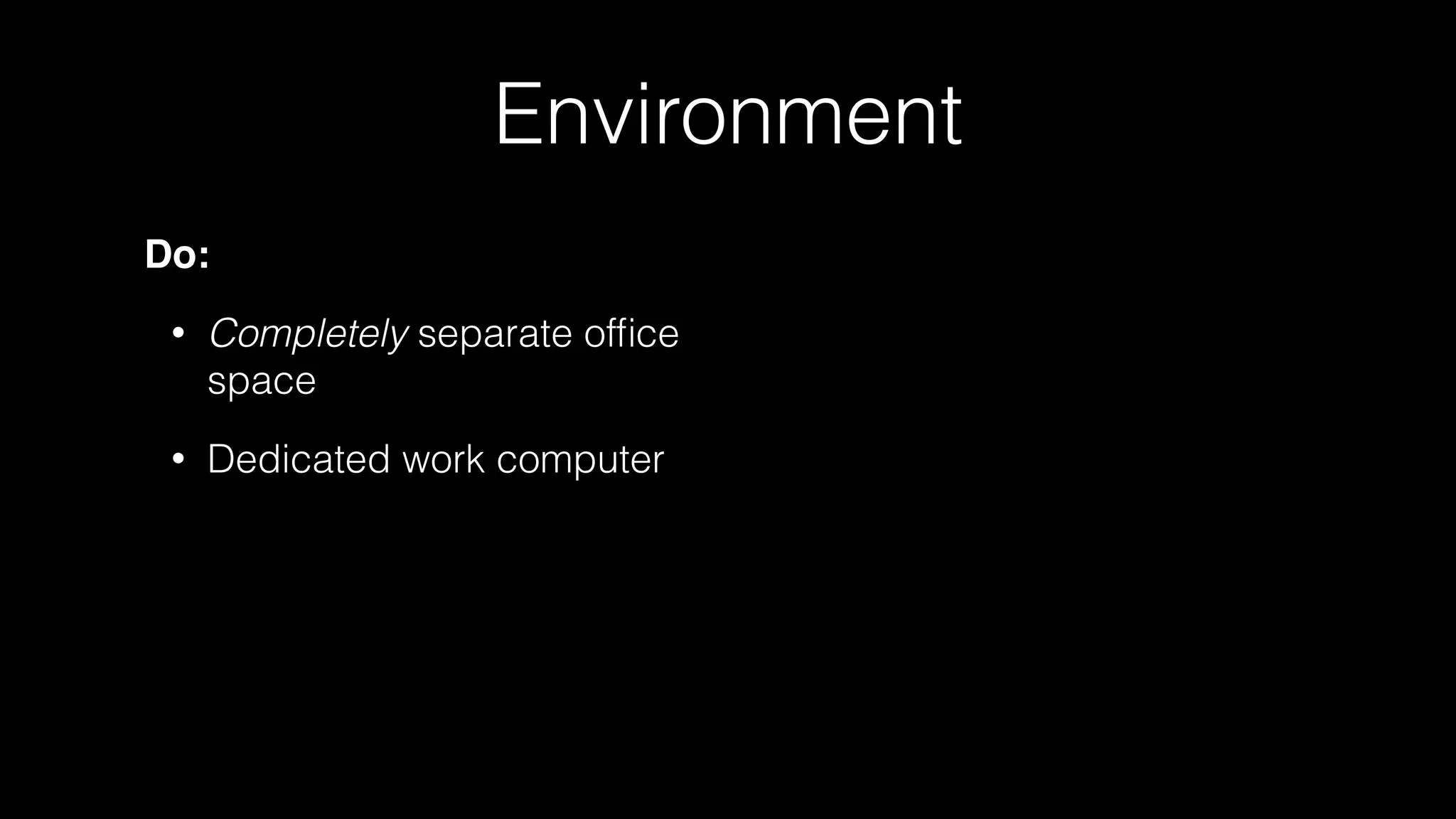 Environment
Do:
• Completely separate ofﬁce
space
• Dedicated work computer
 