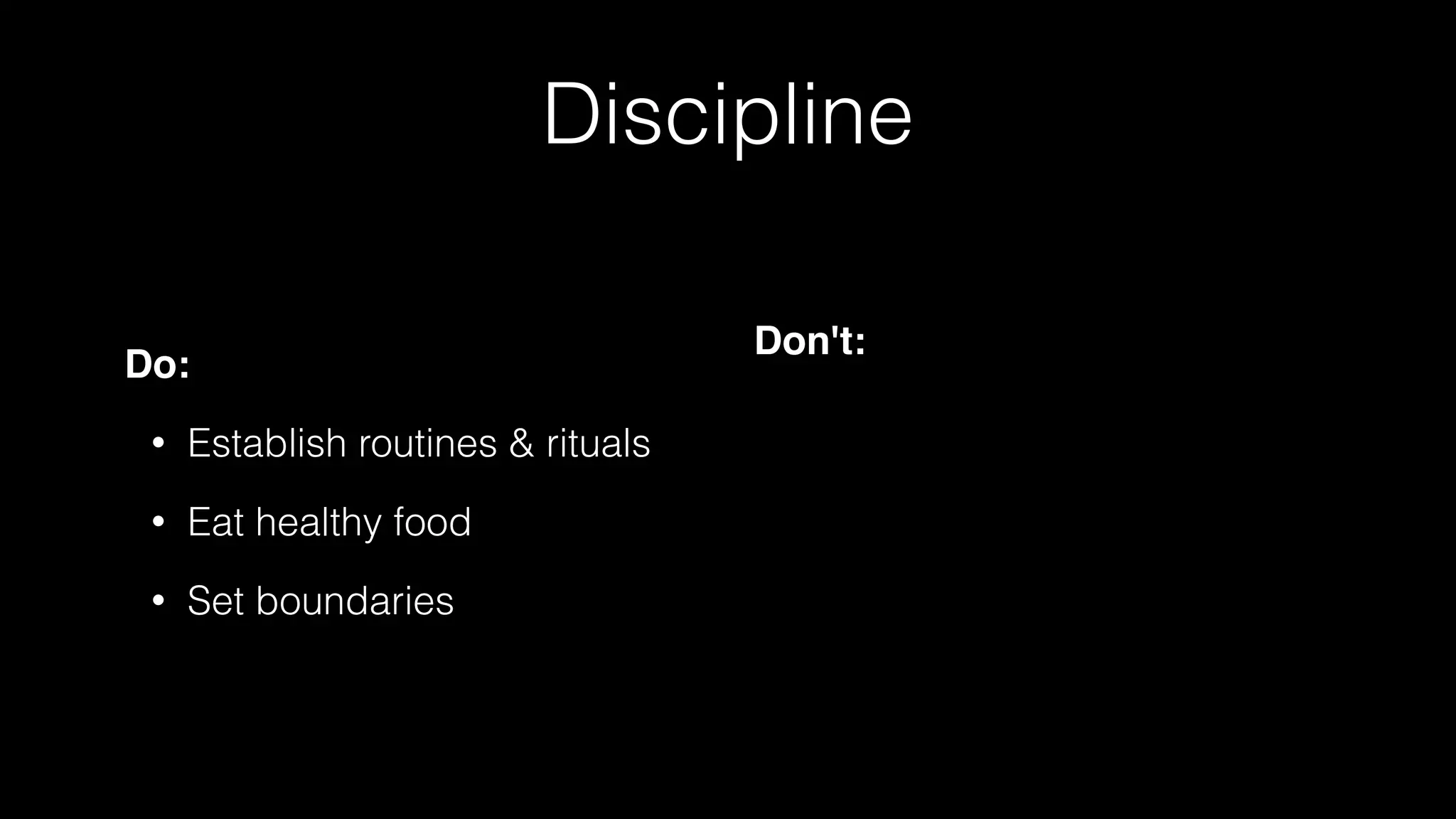 Discipline
Do:
• Establish routines & rituals
• Eat healthy food
• Set boundaries
Don't:
 