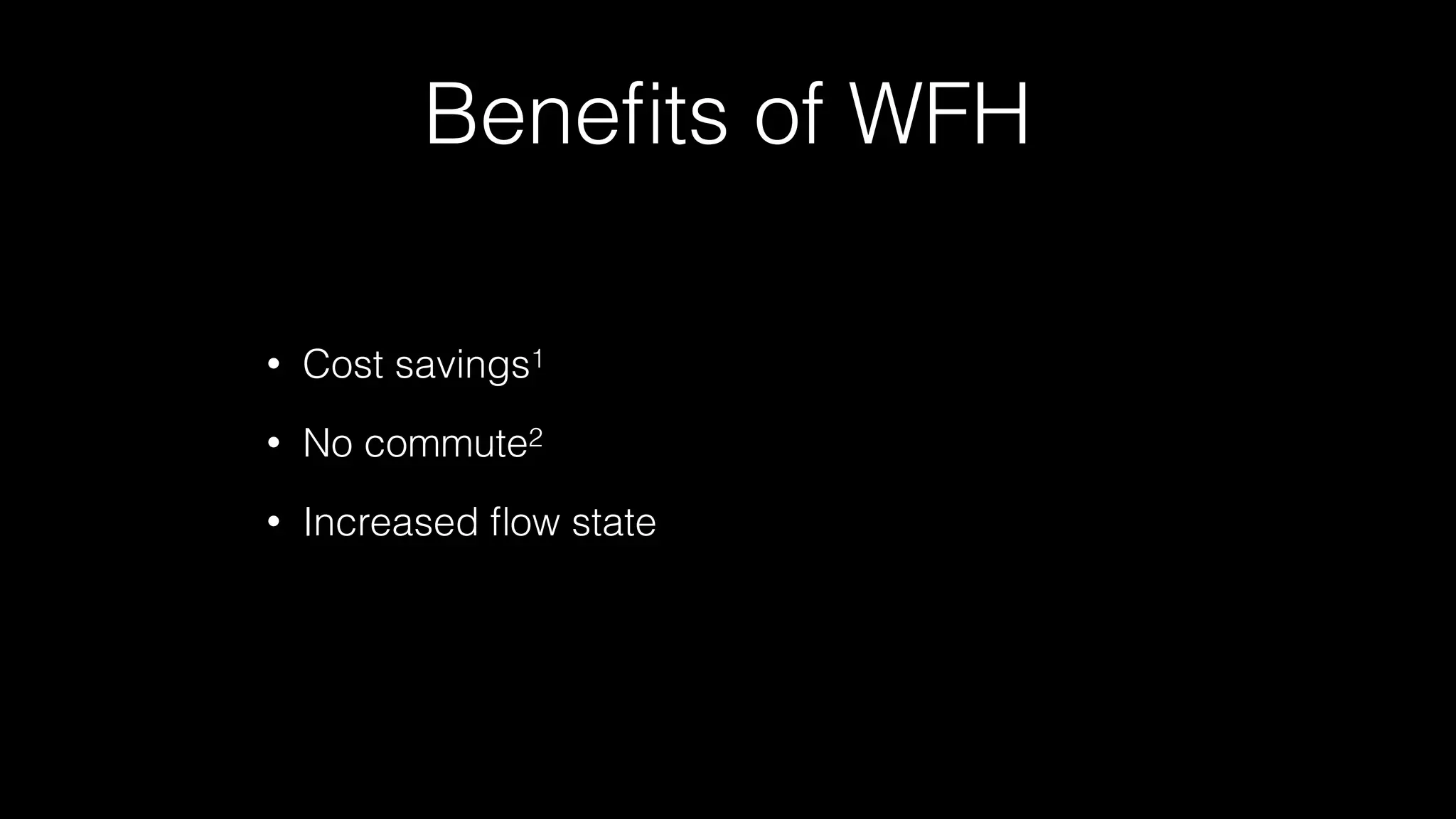 Beneﬁts of WFH
• Cost savings1
• No commute2
• Increased ﬂow state
 