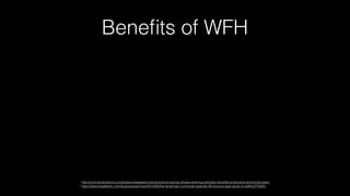 Beneﬁts of WFH
1 http://connectsolutions.com/press-release/connectsolutions-survey-shows-working-remotely-beneﬁts-employers-and-employees
2 http://www.theatlantic.com/business/archive/2013/02/the-american-commuter-spends-38-hours-a-year-stuck-in-trafﬁc/272905/
 