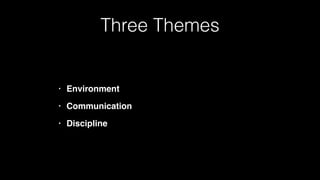 Three Themes
• Environment
• Communication
• Discipline
 