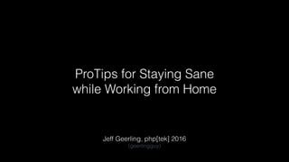 ProTips for Staying Sane
while Working from Home
Jeff Geerling, php[tek] 2016
(geerlingguy)
 