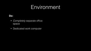 Environment
Do:
• Completely separate ofﬁce
space
• Dedicated work computer
 