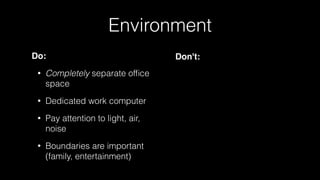 Environment
Do:
• Completely separate ofﬁce
space
• Dedicated work computer
• Pay attention to light, air,
noise
• Boundaries are important
(family, entertainment)
Don't:
 