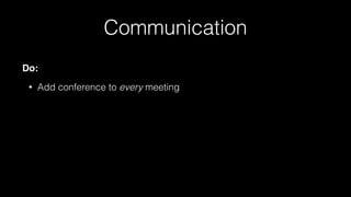 Communication
Do:
• Add conference to every meeting
 