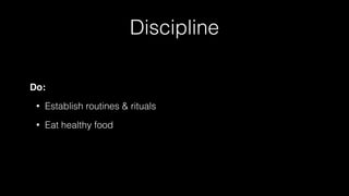 Discipline
Do:
• Establish routines & rituals
• Eat healthy food
 