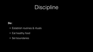 Discipline
Do:
• Establish routines & rituals
• Eat healthy food
• Set boundaries
 