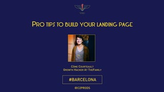 #BARCELONA
PRO TIPS TO BUILD YOUR LANDING PAGE
CÔME COURTEAULT
GROWTH HACKER AT THEFAMILY
@C2PRODS
 