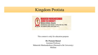 Kingdom Protista
This content is only for education purpose
Dr. Poonam Bansal
Assistant Professor
Maharishi Markandeshwar (Deemed to Be University)
Mullana
 