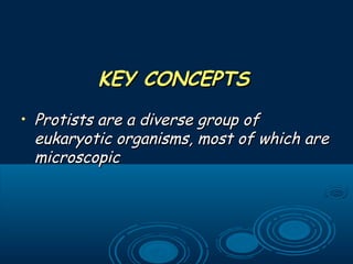 KEY CONCEPTSKEY CONCEPTS
• Protists are a diverse group ofProtists are a diverse group of
eukaryotic organisms, most of which areeukaryotic organisms, most of which are
microscopicmicroscopic
 