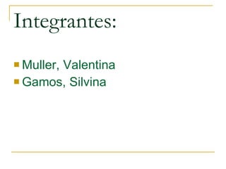 Integrantes: <ul><li>Muller, Valentina </li></ul><ul><li>Gamos, Silvina </li></ul>