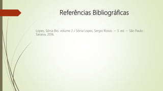 Referências Bibliográficas
Lopes, Sônia Bio, volume 2 / Sônia Lopes, Sergio Rosso. -- 3. ed. -- São Paulo :
Saraiva, 2016.
 