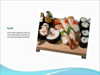 Sushi
Prato típico japonês a base de
arroz recheado com peixe cru
e envolto por algas marinhas
 