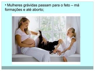 • Mulheres grávidas passam para o feto – má
formações e até aborto;
 