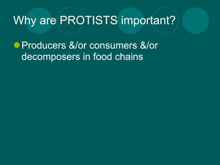 Why are PROTISTS important?

Producers &/or consumers &/or
 decomposers in food chains
 