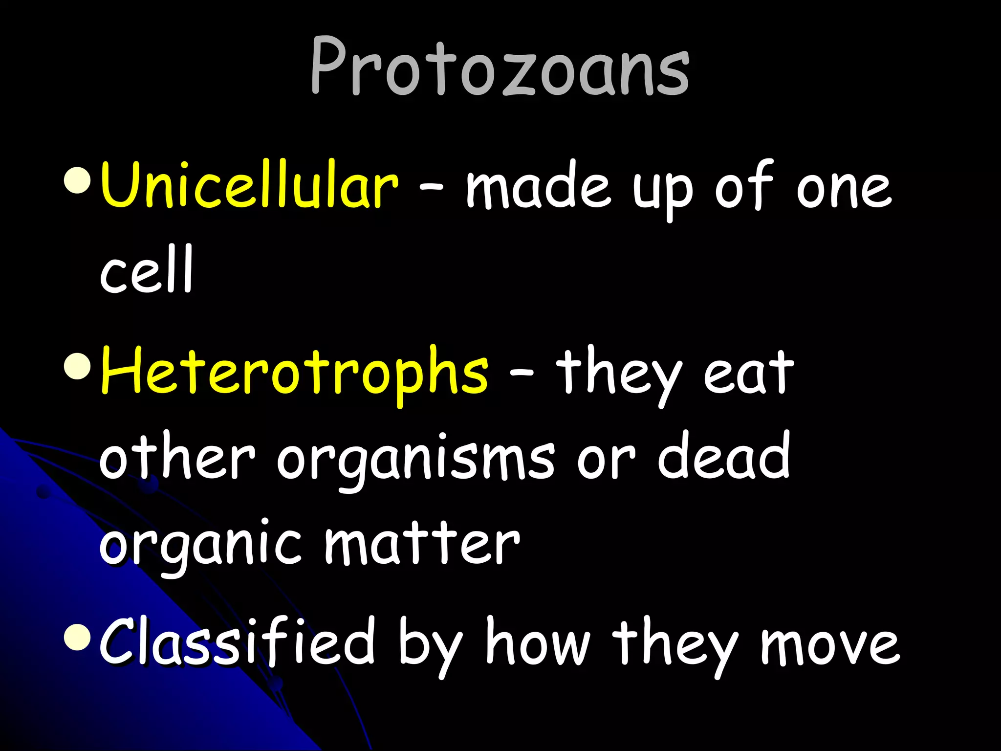 Protozoans Unicellular  – made up of one cell Heterotrophs  – they eat other organisms or dead organic matter Classified by how they move 