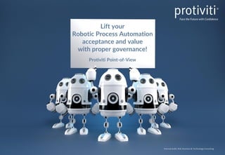Internal Audit, Risk, Business & Technology Consulting
Lift your
Robotic Process Automation
acceptance and value
with proper governance!
Protiviti Point-of-View
 