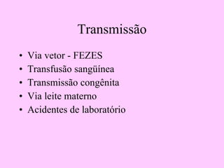 Transmissão Via vetor - FEZES Transfusão sangüínea Transmissão congênita Via leite materno  Acidentes de laboratório 
