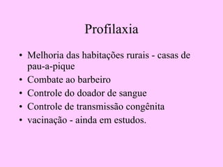 Profilaxia Melhoria das habitações rurais - casas de pau-a-pique Combate ao barbeiro Controle do doador de sangue Controle de transmissão congênita vacinação - ainda em estudos. 