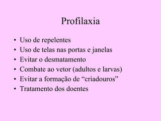 Profilaxia Uso de repelentes Uso de telas nas portas e janelas Evitar o desmatamento Combate ao vetor (adultos e larvas) Evitar a formação de “criadouros” Tratamento dos doentes 