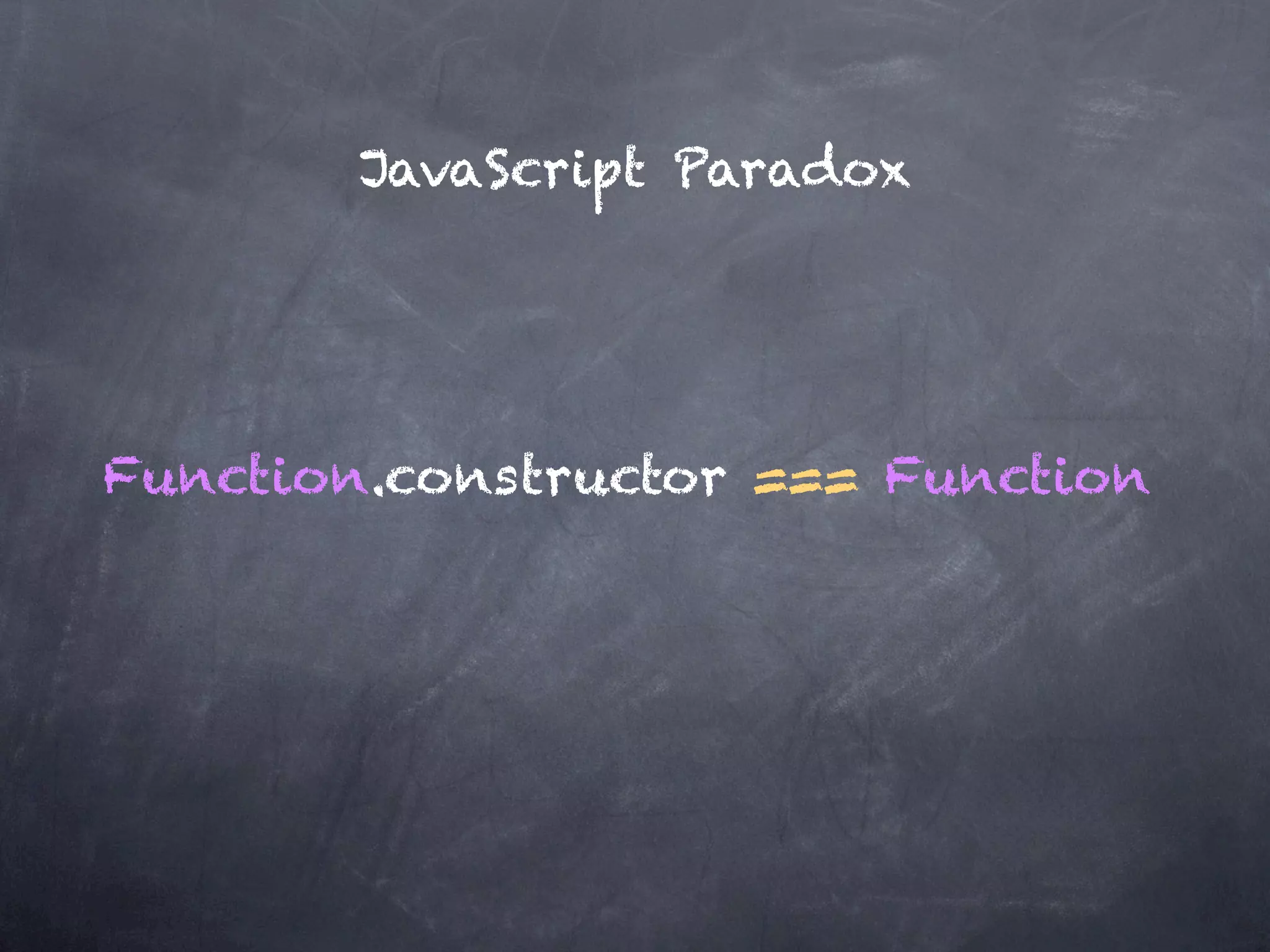 JavaScript Paradox




Function.constructor === Function
 