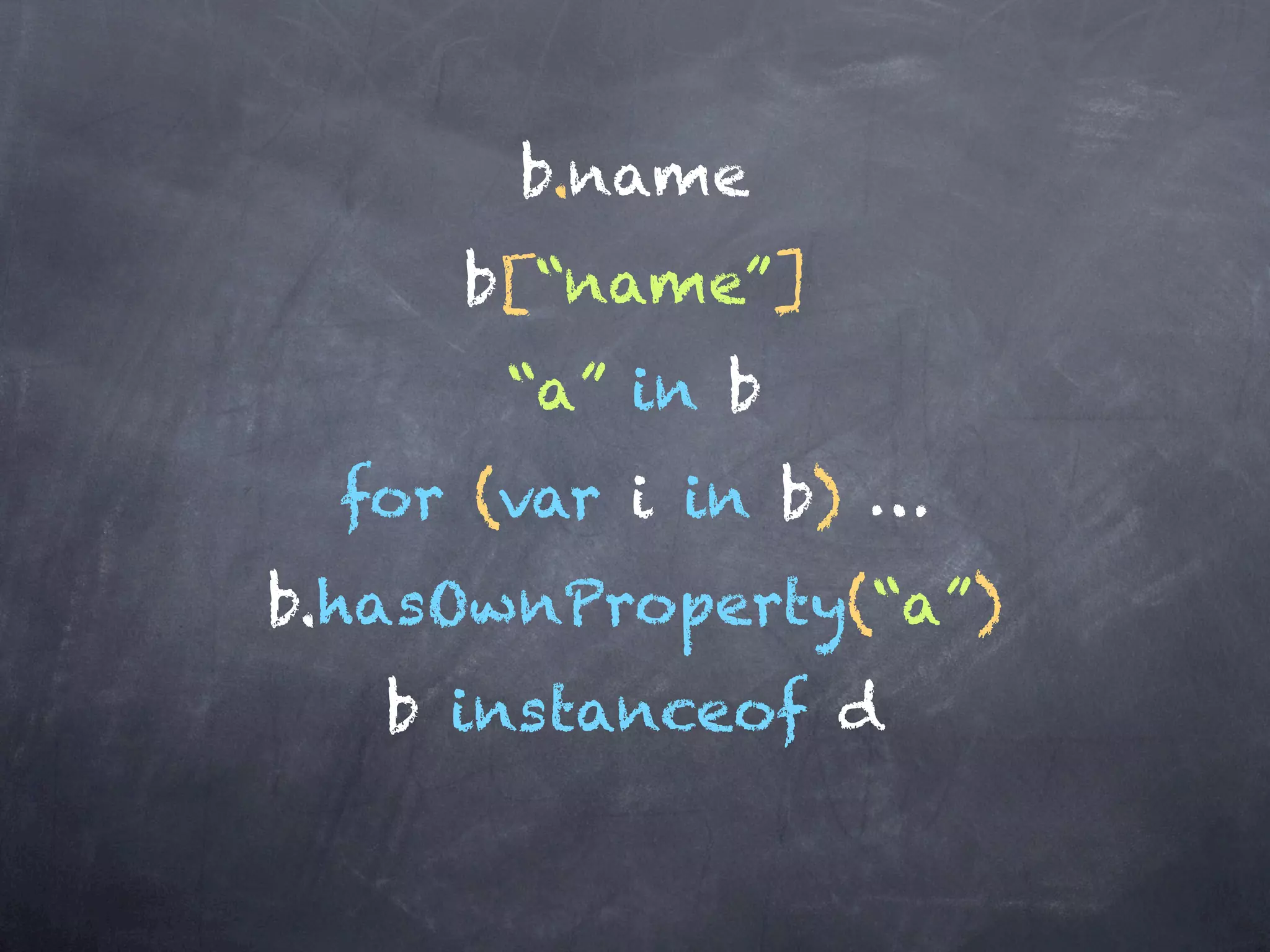 b.name
     b[“name”]
       “a” in b
  for (var i in b) …
b.hasOwnProperty(“a”)
   b instanceof d
 