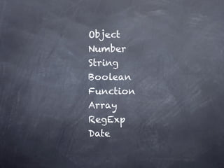 Object
Number
String
Boolean
Function
Array
RegExp
Date
 