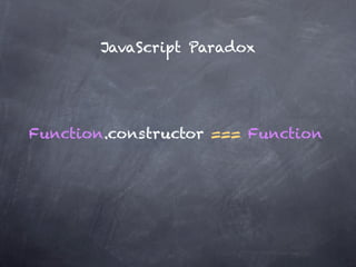 JavaScript Paradox




Function.constructor === Function
 
