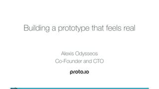Building a prototype that feels real
Alexis Odysseos
Co-Founder and CTO
 