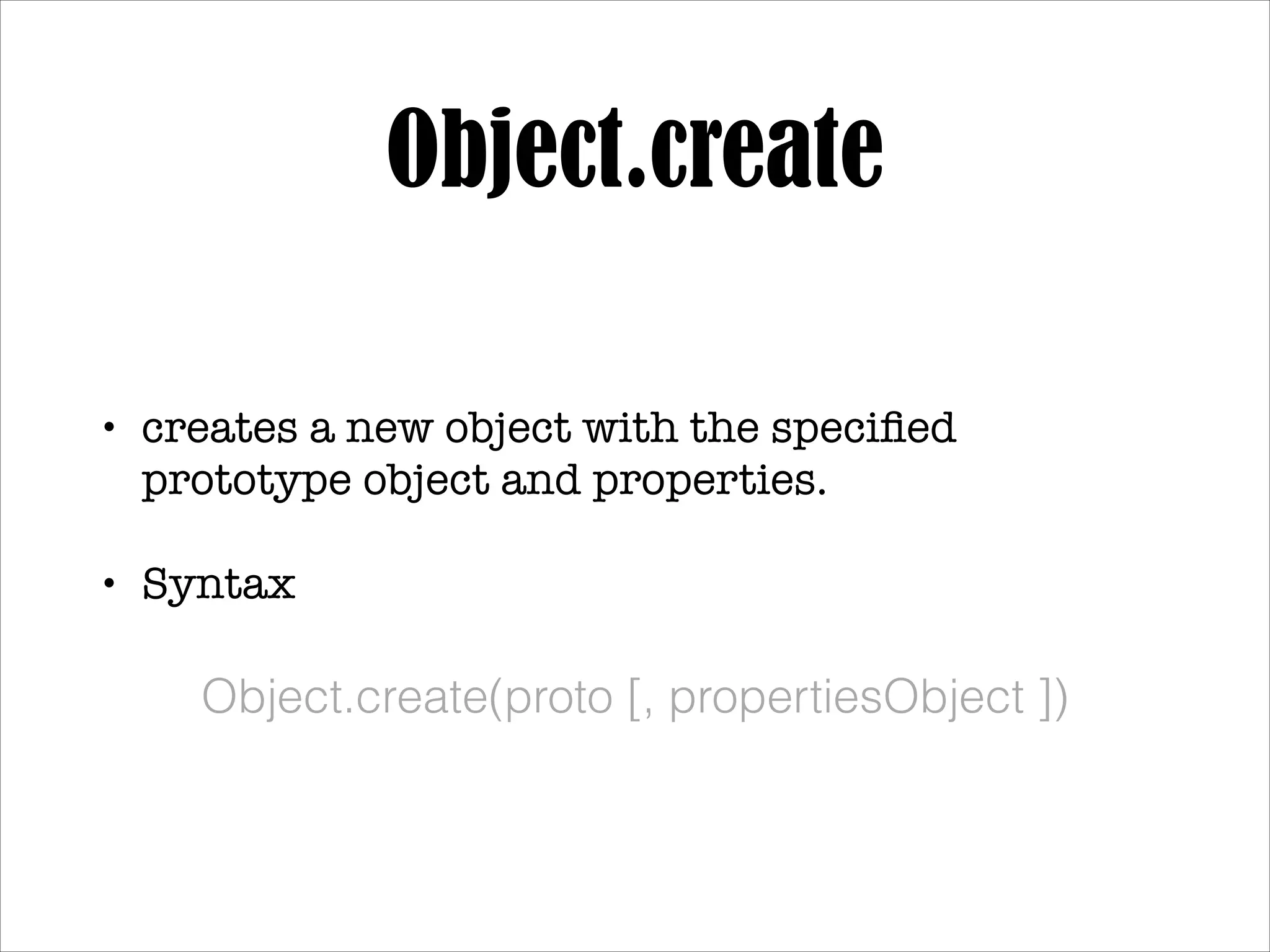 Object.create
•

creates a new object with the speciﬁed prototype
object and properties.!

•

Syntax!
!

Object.create(proto [, propertiesObject ])

 