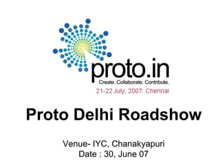 Proto Delhi Roadshow Venue- IYC, Chanakyapuri Date : 30, June 07 