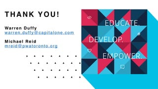 THANK YOU!
Warren Duffy
warren.duffy@capitalone.com
Michael Reid
mreid@pwatoronto.org
 