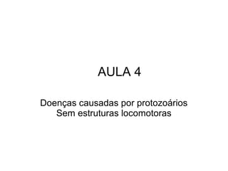 AULA 4 
Doenças causadas por protozoários 
Sem estruturas locomotoras 
 