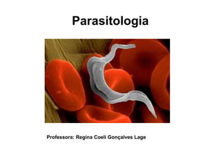 Parasitologia 
Professora: Regina Coeli Gonçalves Lage 
 