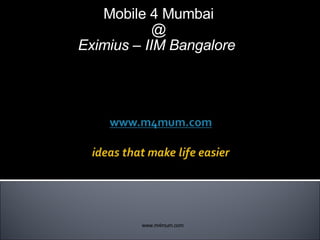 Mobile 4 Mumbai @ Eximius – IIM Bangalore    www.m4mum.com 