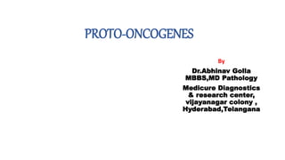 PROTO-ONCOGENES
By
Dr.Abhinav Golla
MBBS,MD Pathology
Medicure Diagnostics
& research center,
vijayanagar colony ,
Hyderabad,Telangana
 