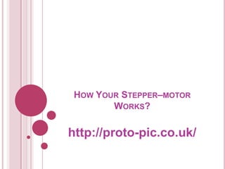 HOW YOUR STEPPER–MOTOR
        WORKS?

http://proto-pic.co.uk/
 